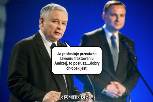Posłuszny – Ja protestuję przeciwko takiemu traktowaniu Andrzej, to posłusz....dobry chłopak jest! 