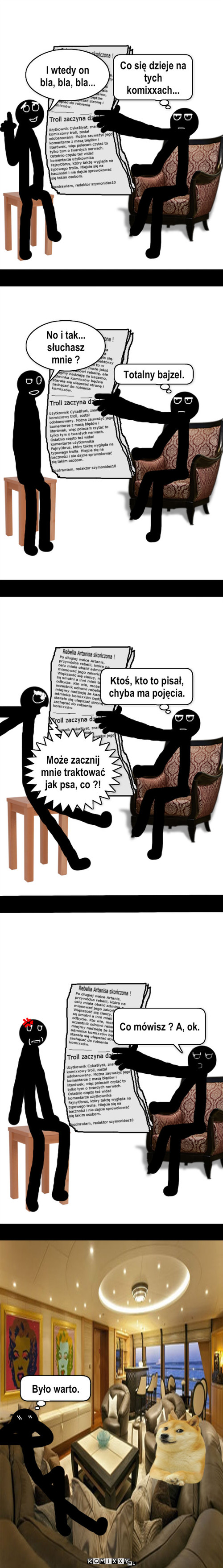 Traktowanie – I wtedy on bla, bla, bla... Co się dzieje na tych komixxach... No i tak... słuchasz mnie ? Totalny bajzel. Może zacznij mnie traktować jak psa, co ?! Ktoś, kto to pisał, chyba ma pojęcia. Co mówisz ? A, ok. Było warto. 