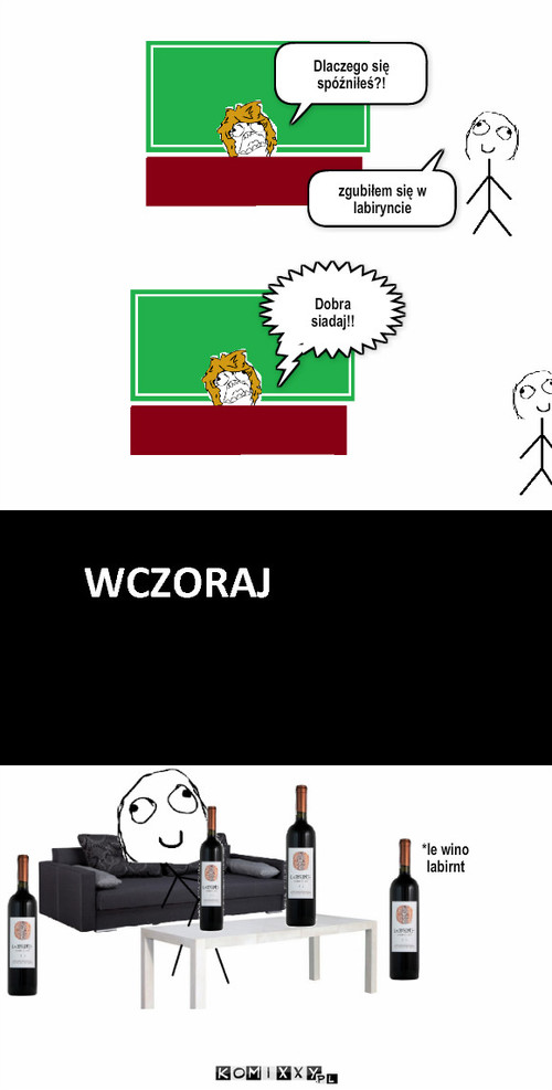 Wino labirnt – Dlaczego się spóźniłeś?! zgubiłem się w labiryncie Dobra siadaj!! *le wino
labirnt 