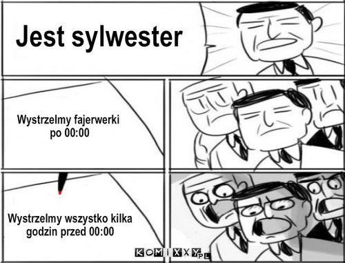 Fajerwerki – Jest sylwester Wystrzelmy wszystko kilka
godzin przed 00:00 Wystrzelmy fajerwerki
 po 00:00 