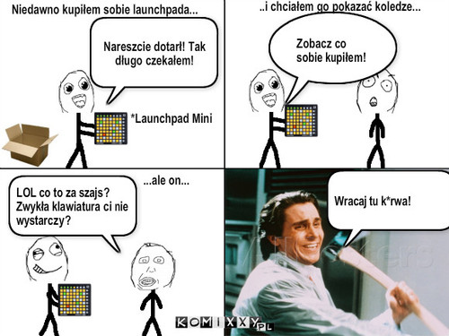 Launchpad – *Launchpad Mini Nareszcie dotarł! Tak długo czekałem! Niedawno kupiłem sobie launchpada... Zobacz co sobie kupiłem! ..i chciałem go pokazać koledze... LOL co to za szajs? Zwykła klawiatura ci nie wystarczy? ...ale on... Wracaj tu k*rwa! 