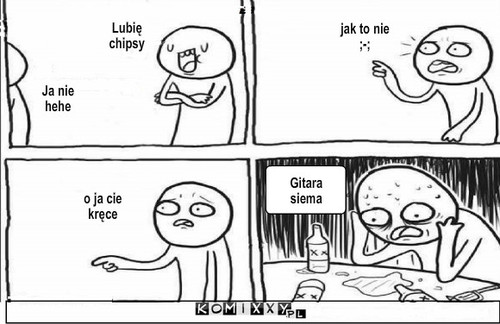 Bez kitu  – Gitara siema Lubię chipsy Ja nie hehe jak to nie ;-; o ja cie kręce 